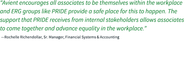 “Avient encourages all associates to be themselves within the workplace and ERG groups like PridE provide a safe plac...