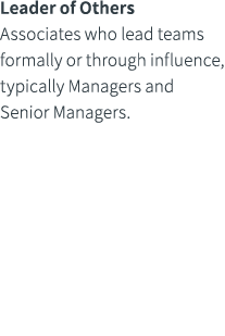 Leader of Others Associates who lead teams formally or through influence, typically Managers and Senior Managers.