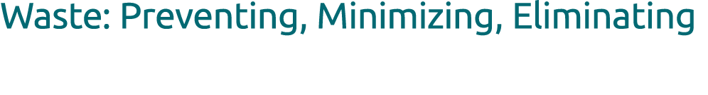 Waste: Preventing, Minimizing, Eliminating